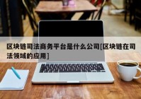 区块链司法商务平台是什么公司[区块链在司法领域的应用]