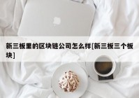 新三板里的区块链公司怎么样[新三板三个板块]