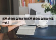 区块链投资公司名称[区块链投资公司名称是什么]