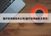 医疗区块链技术公司[医疗区块链数字货币]