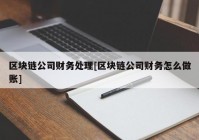 区块链公司财务处理[区块链公司财务怎么做账]