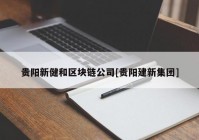 贵阳新健和区块链公司[贵阳建新集团]