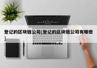 登记的区块链公司[登记的区块链公司有哪些]