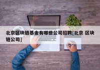 北京区块链基金有哪些公司招聘[北京 区块链公司]