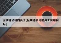 区块链公司的员工[区块链公司的员工有编制吗]