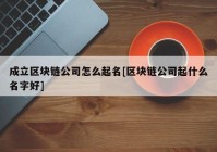 成立区块链公司怎么起名[区块链公司起什么名字好]