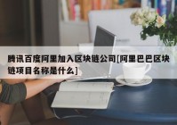 腾讯百度阿里加入区块链公司[阿里巴巴区块链项目名称是什么]