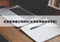 北京区块链公司院长[北京区块链培训学院]