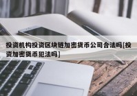 投资机构投资区块链加密货币公司合法吗[投资加密货币犯法吗]