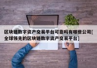 区块链数字资产交易平台可靠吗有哪些公司[全球领先的区块链数字资产交易平台]