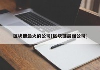 区块链最火的公司[区块链最强公司]