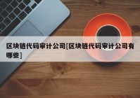 区块链代码审计公司[区块链代码审计公司有哪些]