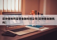 区块链如何监管金融科技公司[区块链金融机构]