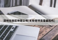 深圳无极区块链公司[无极链项目是骗局吗]