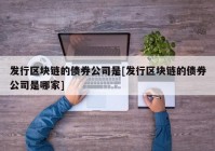 发行区块链的债券公司是[发行区块链的债券公司是哪家]