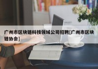 广州市区块链科技领域公司招聘[广州市区块链协会]