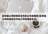 区块链公司和微软合作的公司有哪些[区块链公司和微软合作的公司有哪些名字]