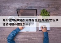 湖州官方区块链公司推荐信息[湖州官方区块链公司推荐信息公示]