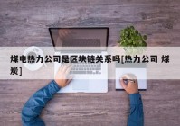 煤电热力公司是区块链关系吗[热力公司 煤炭]